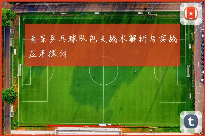 南京乒乓球队包夹战术解析与实战应用探讨